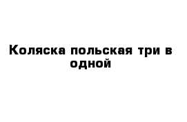 Коляска польская три в одной